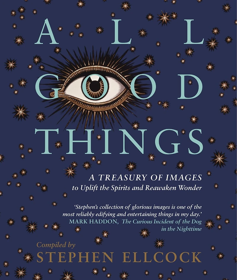 All Good Things: A Treasury Of Images To Uplift The Spirits And Reawaken Wonder