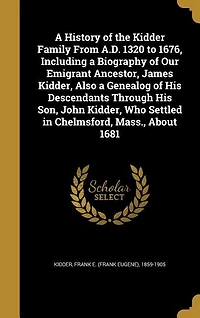 A History Of The Kidder Family From A.d. 1320 To 1676: Including Biography Our Emigrant Ancestor, James Kidder, Also Genealog His Descendants Th