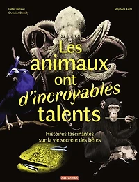 Les animaux ont d'incroyables talents: histoires fascinantes sur la vie secrète des bêtes