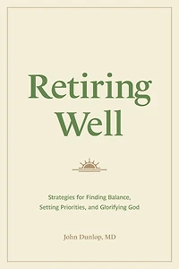 Retiring Well: Strategies for Finding Balance, Setting Priorities, and Glorifying God