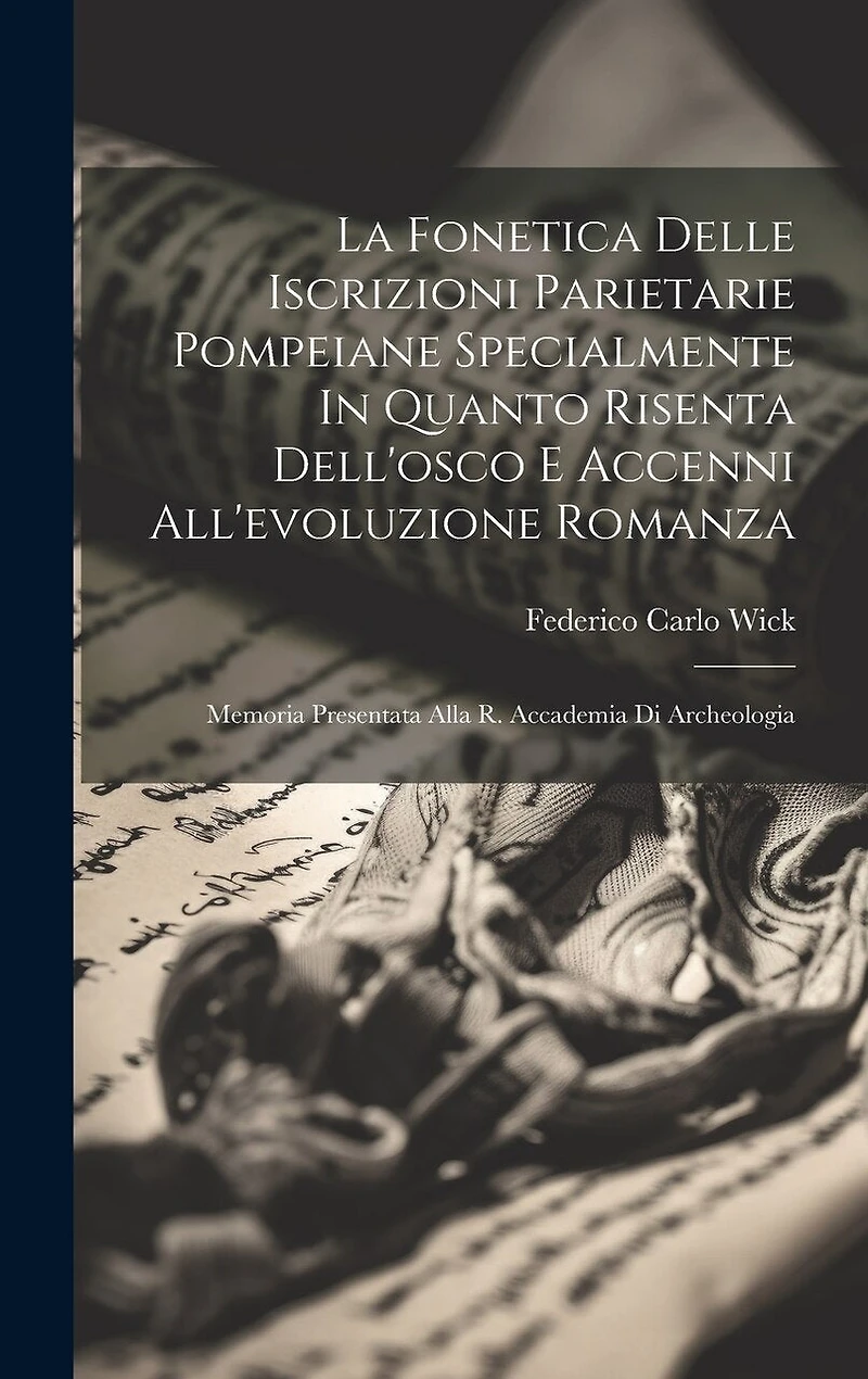 La Fonetica Delle Iscrizioni Parietarie Pompeiane Specialmente In Quanto Risenta Dell'osco E Accenni All'evoluzione Romanza: Memoria Presentata Alla R. Accademia Di Archeologia