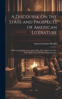 A Discourse On the State and Prospects of American Literature: Delivered at Schenectady, July 24Th, 1821, Before the New-York Alpha of the Phi-Beta-Kappa Society.