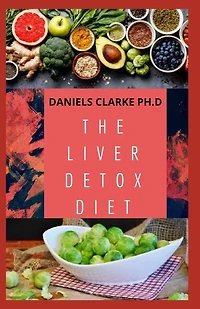 The Liver Detox Diet: Proven Diet Plan for Liver Cleanse, Detox & Reverse Fatty Liver (Includes Recipes and Cookbook)