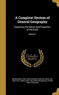 A Compleat System of General Geography: Explaining the Nature and Properties of the Earth; Volume 1