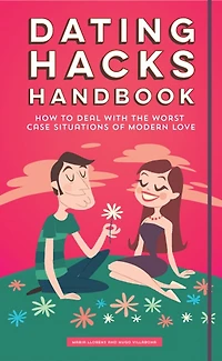 Dating Hacks Handbook: How To Deal With The Worst Case Situations Of Modern Love
