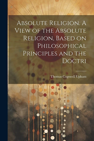 Absolute Religion. A View of the Absolute Religion