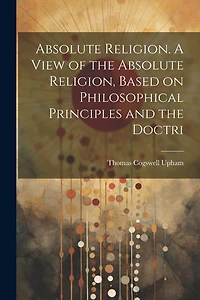 Absolute Religion. A View of the Absolute Religion