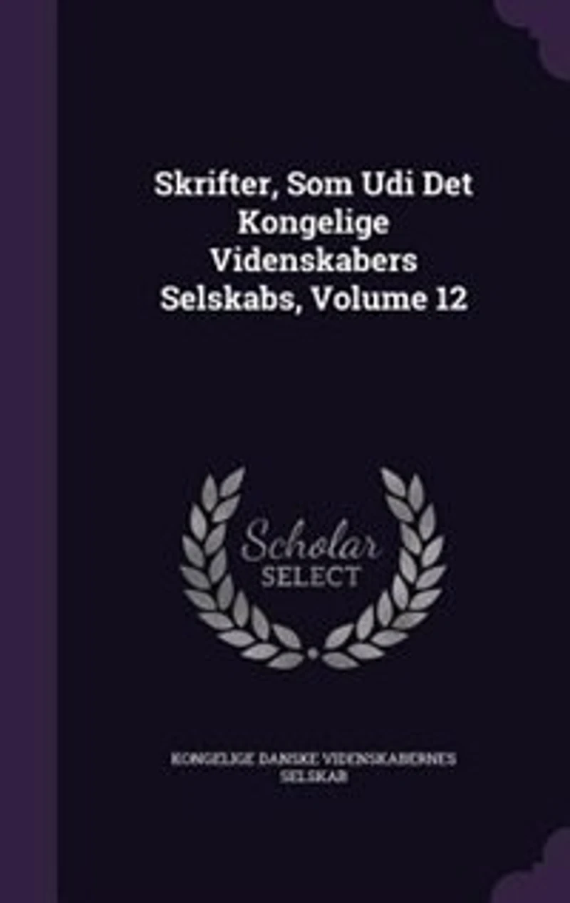 Skrifter, Som Udi Det Kongelige Videnskabers Selskabs, Volume 12