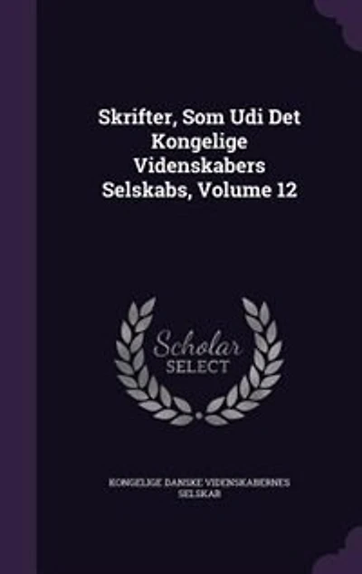 Skrifter, Som Udi Det Kongelige Videnskabers Selskabs, Volume 12