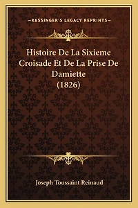 Histoire De La Sixieme Croisade Et De La Prise De Damiette (1826)