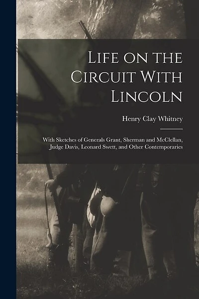 Life on the Circuit With Lincoln: With Sketches of Generals Grant, Sherman and McClellan, Judge Davis, Leonard Swett, and Other Contemporaries