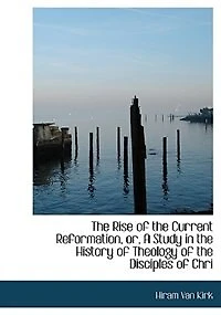 the Rise of Current Reformation, or a Study History Theology Disciples Christ (Classic Reprint)