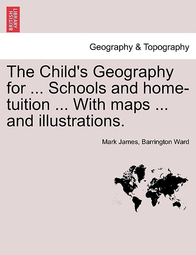The Child's Geography For ... Schools And Home-tuition ... With Maps ... And Illustrations.