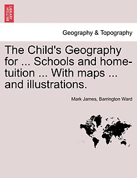 The Child's Geography For ... Schools And Home-tuition ... With Maps ... And Illustrations.