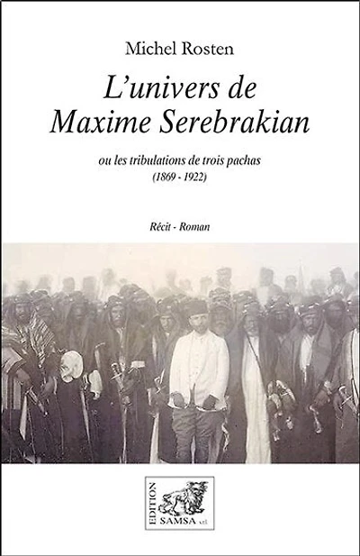 L' univers de Maxime Serebrakian ou Les tribulations de trois pachas (1869-1922): récit