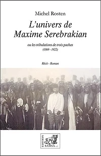 L' univers de Maxime Serebrakian ou Les tribulations de trois pachas (1869-1922): récit