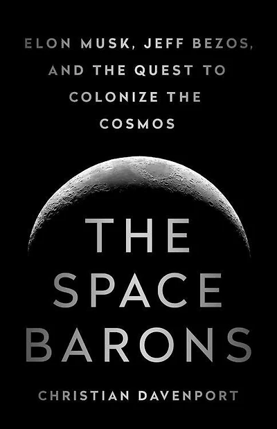 The Space Barons: Elon Musk, Jeff Bezos, And Quest To Colonize Cosmos