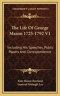 The Life Of George Mason 1725-1792 V1: Including His Speeches, Public Papers And Correspondence
