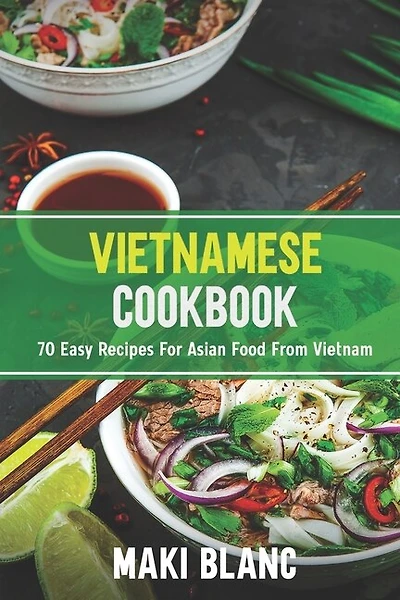 Vietnamese Cookbook: 70 Easy Recipes For Asian Food From Vietnam