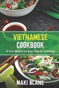 Vietnamese Cookbook: 70 Easy Recipes For Asian Food From Vietnam