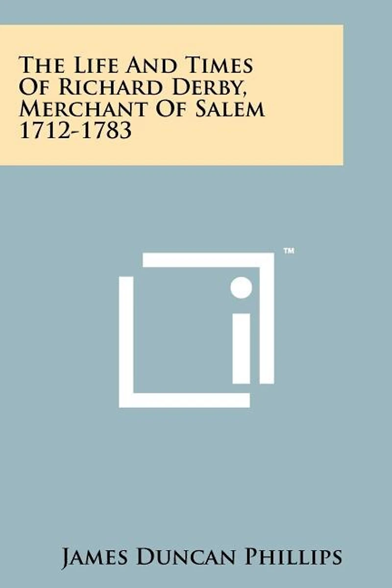 The Life And Times Of Richard Derby, Merchant Of Salem 1712-1783