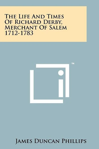 The Life And Times Of Richard Derby, Merchant Of Salem 1712-1783