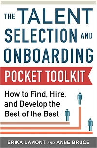 Talent Selection and Onboarding Tool Kit: How to Find, Hire, Develop the Best of Best: