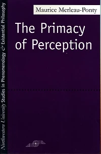 The Primacy Of Perception: And Other Essays on Phenomenological Psychology, the Philosophy of Art, History and Politics
