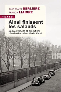 Ainsi finissent les salauds: séquestrations et exécutions clandestines dans Paris libéré