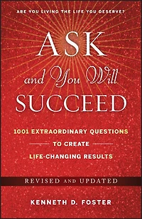 Ask and You Will Succeed: 1001 Extraordinary Questions to Create Life-Changing Results