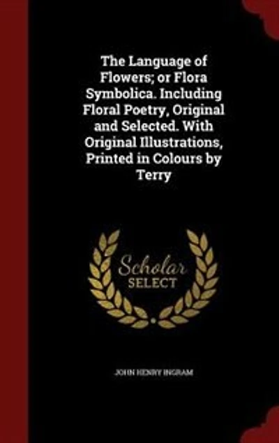 The Language of Flowers; or Flora Symbolica. Including Floral Poetry, Original and Selected. With Illustrations, Printed Colours by Terry