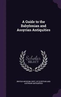 A Guide to the Babylonian and Assyrian Antiquities