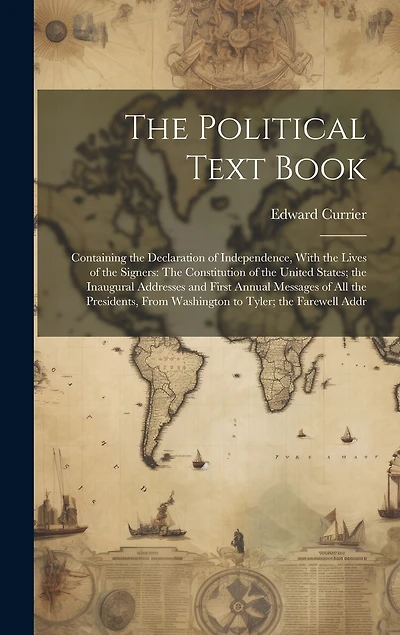 The Political Text Book: Containing the Declaration of Independence, With the Lives of the Signers: The Constitution of the United States; the Inaugural Addresses and First Annual Messages of All the Presidents, From Washington to Tyler; the Farewell Addr