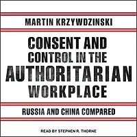 Consent and Control the Authoritarian Workplace Lib/E: Russia China Compared
