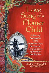 Love Song Of A Flower Child: Story Redemption The Drop-out Days; Tune-in, Turn-on Times Berkeley And Big Sur