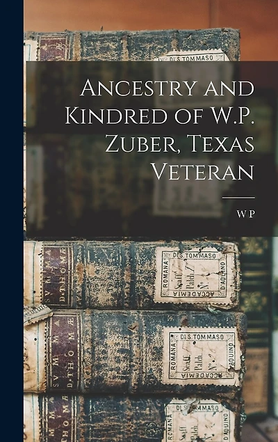 Ancestry and Kindred of W.P. Zuber, Texas Veteran