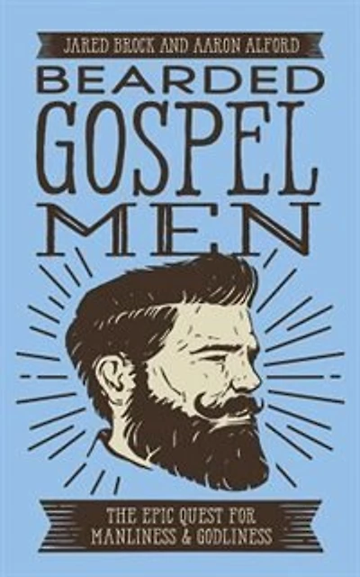 Bearded Gospel Men: The Epic Quest For Manliness And Godliness