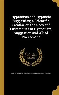 Hypnotism and Hypnotic Suggestion; a Scientific Treatise on the Uses Possibilities of Hypnotism, Suggestion Allied Phenomena