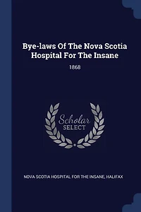 Bye-Laws of the Nova Scotia Hospital for Insane, 1868 (Classic Reprint)