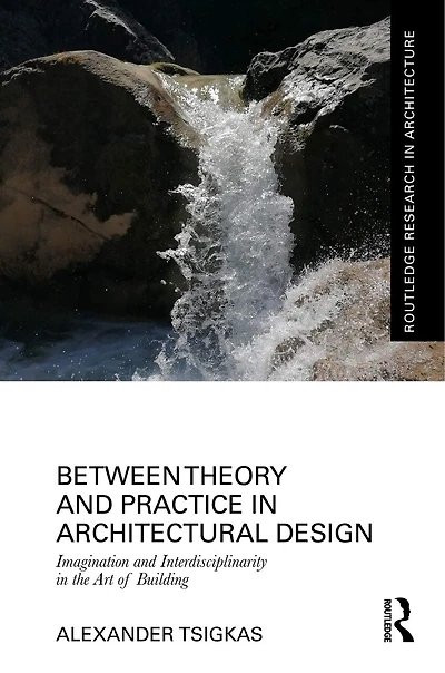 Between Theory and Practice Architectural Design: Imagination Interdisciplinarity the Art of Building