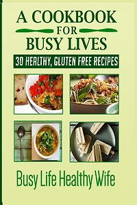 A Cookbook For Busy Lives: 30 Healthy Gluten Free Recipes