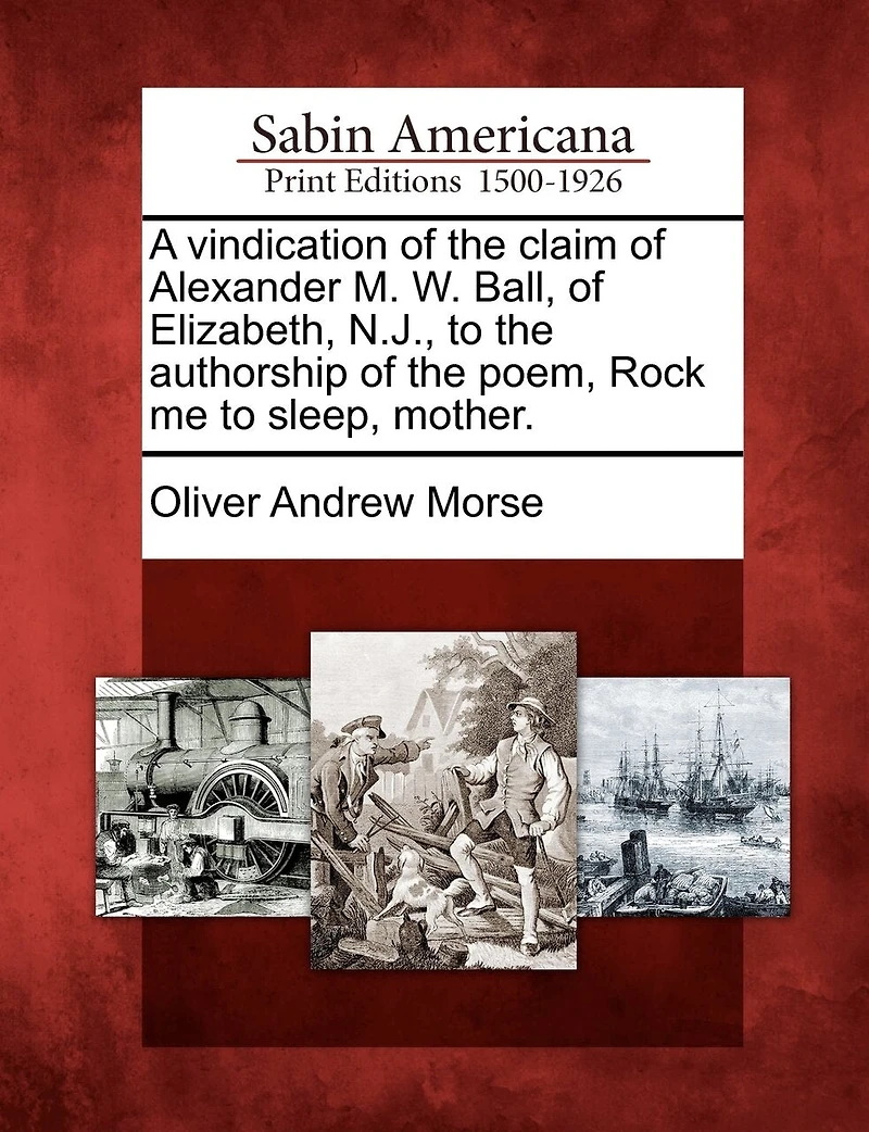 A Vindication of the Claim Alexander M. W. Ball, Elizabeth N. J., to Authorship Poem, Rock Me Sleep, Mother (Classic Reprint)
