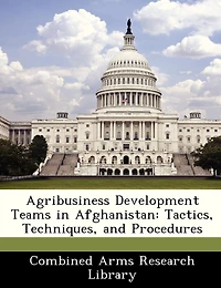 Agribusiness Development Teams In Afghanistan: Tactics, Techniques, And Procedures
