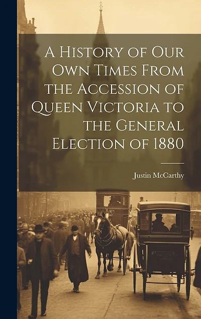 A History of Our Own Times From the Accession of Queen Victoria to the General Election of 1880