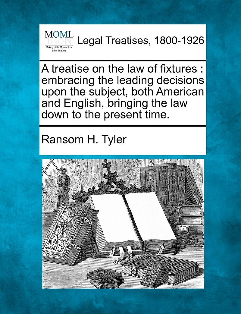A Treatise on the Law of Fixtures, Embracing Leading Decisions Upon Subject, Both American and Englis: Bringing Down to Present Time (Classic Reprint)