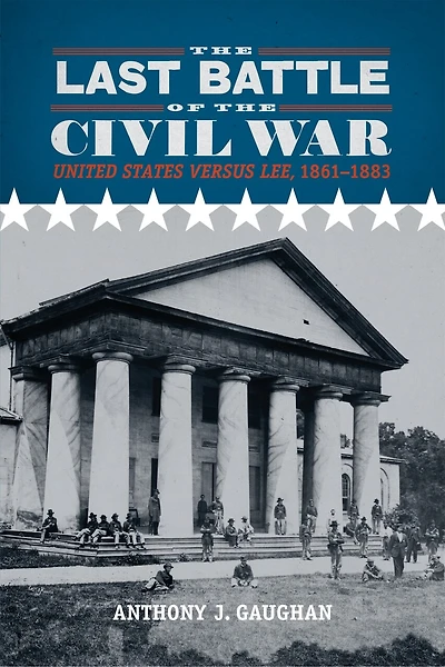the Last Battle of Civil War: United States versus Lee, 1861-1883