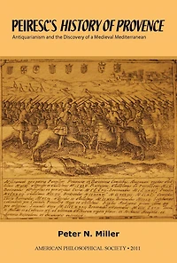 Peiresc’s History of Provence: Antiquarianism and the Discovery of a Medieval Mediterranean  Transactions, American Philosophical Society (Vol. 101, Part 3)