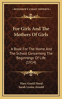 For Girls And The Mothers Of Girls: A Book For The Home And The School Concerning The Beginnings Of Life (1914)