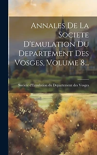 Annales De La Societe D'emulation Du Departement Des Vosges, Volume 8...