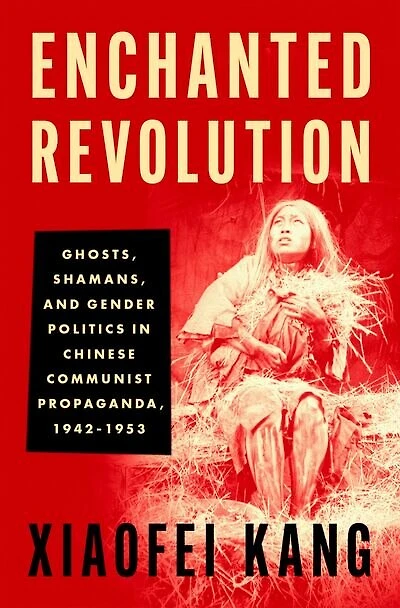 Enchanted Revolution: Ghosts Shamans and Gender Politics Chinese Communist Propaganda 1942-1953
